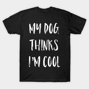 My Dog Thinks I'm Cool T-Shirt